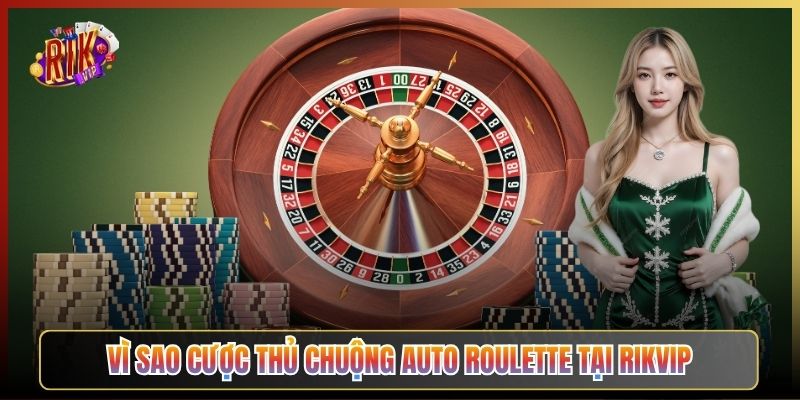 Vì Sao Cược Thủ Chuộng Auto Roulette Tại Rikvip