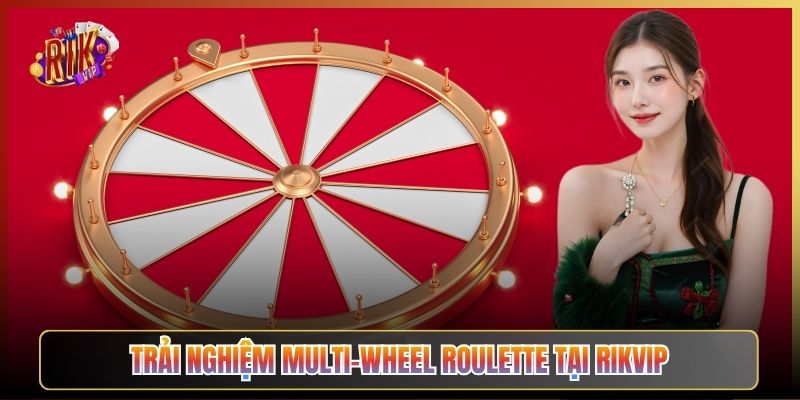Trải Nghiệm Multi-Wheel Roulette Tại Rikvip