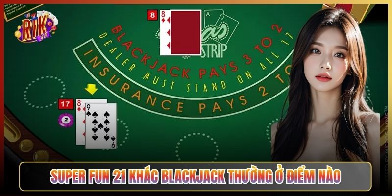 Super Fun 21 Khác Blackjack Thường Ở Điểm Nào
