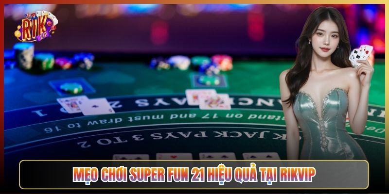 Mẹo Chơi Super Fun 21 Hiệu Quả Tại Rikvip