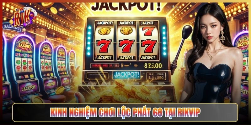 Kinh Nghiệm Chơi Lộc Phát 68 Tại Rikvip