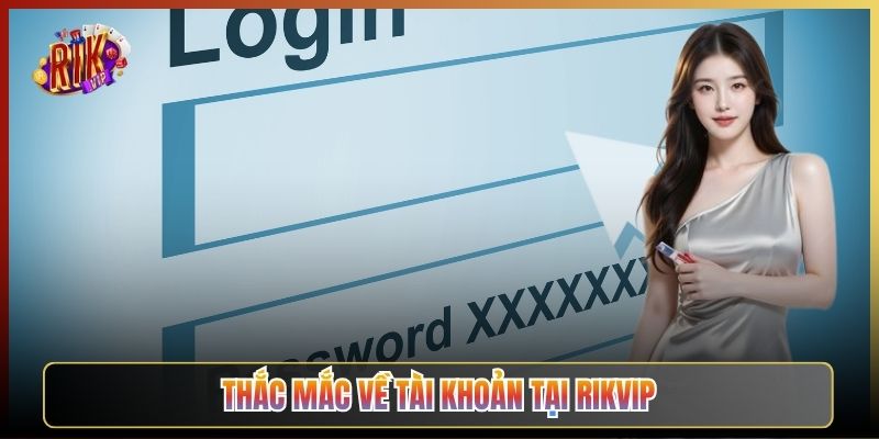 Thắc Mắc Về Tài Khoản Tại Rikvip