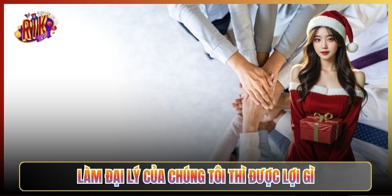 Làm Đại Lý Của Chúng Tôi Thì Được Lợi Gì