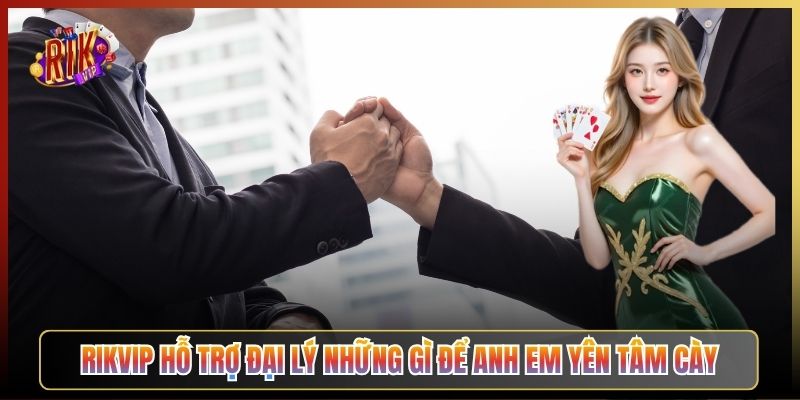 Rikvip Hỗ Trợ Đại Lý Những Gì Để Anh Em Yên Tâm Cày